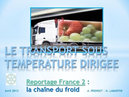 A. PRONOST – H. LABARTHE 1 Avril 2013 Reportage France 2Reportage France 2 : Reportage France 2 la chaîne du froid.