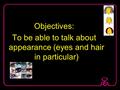 Objectives: To be able to talk about appearance (eyes and hair in particular)