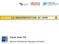 LA RADIOPROTECTION AU CPPM Pascale Keller PCR Réunion Information Nouveaux Arrivants.