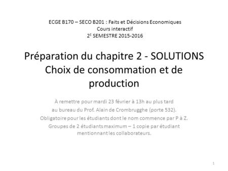 Préparation du chapitre 2 - SOLUTIONS Choix de consommation et de production À remettre pour mardi 23 février à 13h au plus tard au bureau du Prof. Alain.