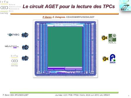P. Baron CEA IRFU/SEDI/LDEFJournées VLSI / PCB / FPGA / Outils; 22-24 Juin 2010; LAL ORSAY. 1 Le circuit AGET pour la lecture des TPCs P. Baron, E. Delagnes.