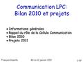 Communication LPC: Bilan 2010 et projets AG du 12 janvier 2011  Informations générales  Rappel du rôle de la Cellule Communication  Bilan 2010  Projets.