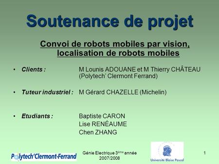Génie Electrique 3 ème année 2007/2008 1 Soutenance de projet Convoi de robots mobiles par vision, localisation de robots mobiles Clients :M Lounis ADOUANE.
