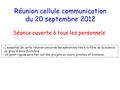 Réunion cellule communication du 20 septembre 2012 Séance ouverte à tous les personnels - L’essentiel de cette réunion concerne les opérations liée à la.