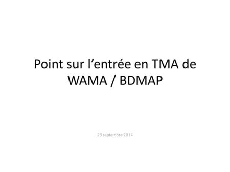 Point sur l’entrée en TMA de WAMA / BDMAP 23 septembre 2014.