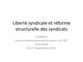 Liberté syndicale et réforme structurelle des syndicats A104023 Centre international de formation de l’OIT Turin-Italie 05-21 Septembre 2011.