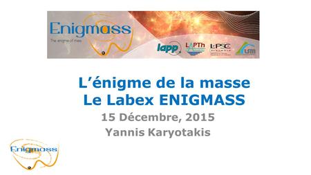 L’énigme de la masse Le Labex ENIGMASS 15 Décembre, 2015 Yannis Karyotakis.