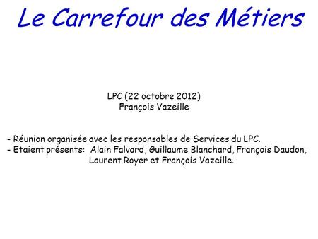 Le Carrefour des Métiers LPC (22 octobre 2012) François Vazeille - Réunion organisée avec les responsables de Services du LPC. - Etaient présents: Alain.
