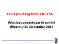 Les règles d’éligibilité à la FFSA Principes adoptés par le comité directeur du 30 octobre 2015 Règles d'éligibilité FFSA mars 2016 En collaboration quotidienne.