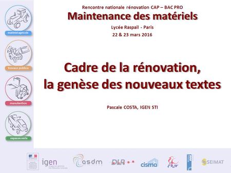 Lycée Raspail - Paris 22 & 23 mars 2016 Rencontre nationale rénovation CAP – BAC PRO matériel agricole espaces verts Cadre de la rénovation, la genèse.