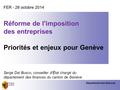 Département des finances FER - 28 octobre 2014 Réforme de l'imposition des entreprises Priorités et enjeux pour Genève Serge Dal Busco, conseiller d'État.