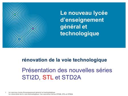 Le nouveau lycée d’enseignement général et technologique La rénovation de la voie technologique : les nouvelles séries STI2D, STL et STD2A 1 rénovation.