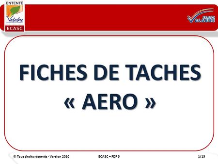 © Tous droits réservés - Version 20101/15ECASC – FDF 5 FICHES DE TACHES « AERO »