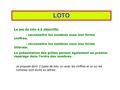 LOTO Le jeu du loto a 2 objectifs: - reconnaître les nombres sous leur forme chiffrée. - reconnaître les nombres sous leur forme littérale. La présentation.