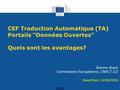 CEF Traduction Automatique (TA) Portails Données Ouvertes Quels sont les avantages? Kimmo Rossi Commission Européenne, CNECT.G3 Gand/Gent 13/04/2016.