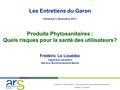 Vendredi 2 décembre 2011 - Risques sanitaires et produits phytosanitaires Frédéric Le Louédec Les Entretiens du Garon Vendredi 2 décembre 2011 Produits.