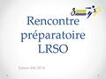 Rencontre préparatoire LRSO Saison été 2016. Calendrier Début : 23 mai 2016 Mise en ligne : 5 mai Semaine d’activités : 14 semaines Regarder 24h avant.