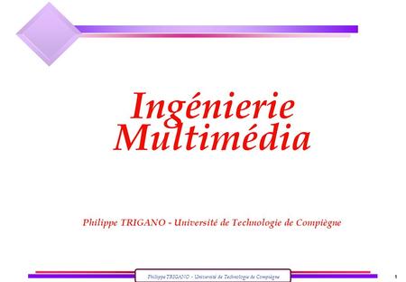 Philippe TRIGANO - Université de Technologie de Compiègne 1 Ingénierie Multimédia Philippe TRIGANO - Université de Technologie de Compiègne.