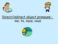 Direct/indirect object pronouns : me, te, nous, vous.