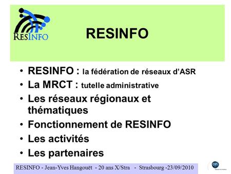 RESINFO - Jean-Yves Hangouët - 20 ans X/Stra - Strasbourg -23/09/2010 RESINFO RESINFO : la fédération de réseaux d’ASR La MRCT : tutelle administrative.