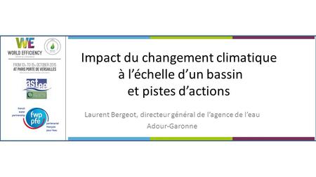 Impact du changement climatique à l’échelle d’un bassin et pistes d’actions Laurent Bergeot, directeur général de l’agence de l’eau Adour-Garonne.