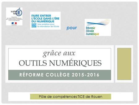 RÉFORME COLLÈGE 2015-2016 OUTILS NUMÉRIQUES Pôle de compétences TICE de Rouen pour grâce aux.