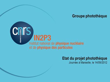 Groupe photothèque Etat du projet photothèque Journée à Marseille, le 14/09/2012.