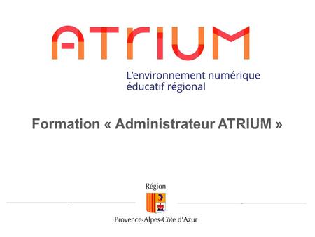 Formation « Administrateur ATRIUM ». 1.Un accompagnement technique par la Région Formation des « administrateurs » Support technique Evolution des fonctions.