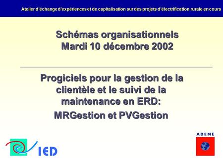 Atelier d’échange d’expériences et de capitalisation sur des projets d’électrification rurale en cours Schémas organisationnels Mardi 10 décembre 2002.