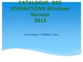 CATALOGUE DES FORMATIONS Windows Serveur 2015 Formateur : KAMAL Laiss.