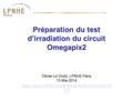 Préparation du test d’irradiation du circuit Omegapix2 Olivier Le Dortz, LPNHE Paris 13 Mai 2014 https://indico.in2p3.fr/conferenceDisplay.py?confId=10.