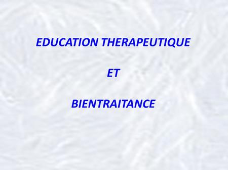 EDUCATION THERAPEUTIQUE ET BIENTRAITANCE. DEFINITION « (…) L'éducation thérapeutique du patient (ETP) devrait permettre aux patients d'acquérir et de.