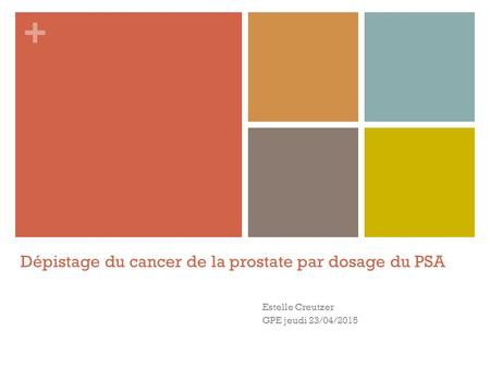 + Dépistage du cancer de la prostate par dosage du PSA Estelle Creutzer GPE jeudi 23/04/2015.