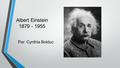 Albert Einstein 1879 - 1955 Par: Cynthia Bolduc. Plan de la présentation 1. Sa vie 2. Ses contributions 3. Ses honneurs 4. Son influence 5. Pertinence.