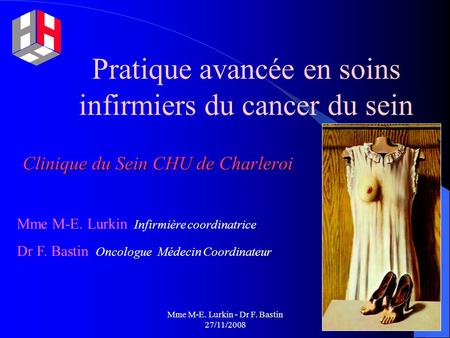 Mme M-E. Lurkin - Dr F. Bastin 27/11/2008 Pratique avancée en soins infirmiers du cancer du sein Clinique du Sein CHU de Charleroi Mme M-E. Lurkin Infirmière.
