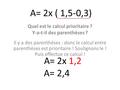 A= 2x ( 1,5-0,3) Quel est le calcul prioritaire ? Y-a-t-il des parenthèses ? Il y a des parenthèses : donc le calcul entre parenthèses est prioritaire.