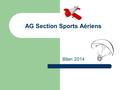 AG Section Sports Aériens Bilan 2014. Présents à l’assemblée générale ANDRIEU Bernard (responsable matériel) CERCEAU Bruno LAURENT Rémi (secrétaire) MARCO.