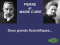 PIERREet MARIE CURIE MARIE CURIE Deux grands Scientifiques...
