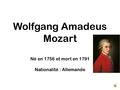 Wolfgang Amadeus Mozart Né en 1756 et mort en 1791 Nationalité : Allemande.
