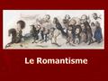ORIGINES ► Mouvement d’importation ROMAN ( en langue romane, production littéraire médiévale) ROMANTIC (anglais=romanesque) ROMANTISCH (allemand= en langue.