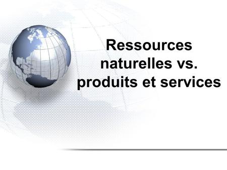 Ressources naturelles vs. produits et services. Les ressources renouvelables et non renouvelables.