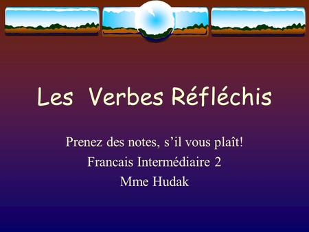Les Verbes Réfléchis Prenez des notes, s’il vous plaît! Francais Intermédiaire 2 Mme Hudak.