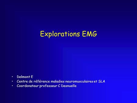 Explorations EMG Delmont E Centre de référence maladies neuromusculaires et SLA Coordonateur professeur C Desnuelle.