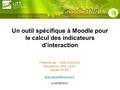 Un outil spécifique à Moodle pour le calcul des indicateurs d’interaction Présenté par : Tarek DJOUAD Laboratoire LIRIS, Lyon1 Équipe SILEX