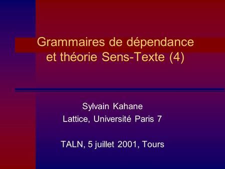 Grammaires de dépendance et théorie Sens-Texte (4) Sylvain Kahane Lattice, Université Paris 7 TALN, 5 juillet 2001, Tours.