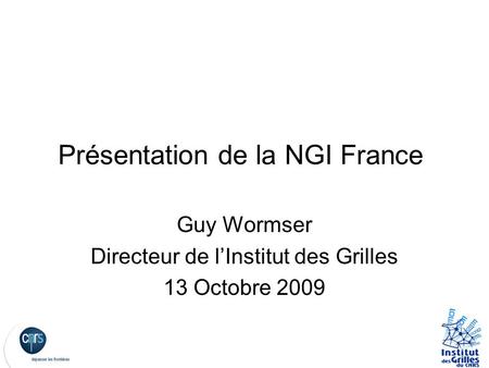 Présentation de la NGI France Guy Wormser Directeur de l’Institut des Grilles 13 Octobre 2009.