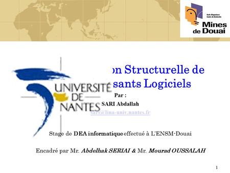 1 Adaptation Structurelle de Composants Logiciels Stage de DEA informatique effectué à L’ENSM-Douai Encadré par Mr. Abdelhak SERIAI & Mr. Mourad OUSSALAH.