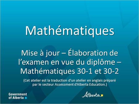 Mathématiques Mise à jour – Élaboration de l’examen en vue du diplôme – Mathématiques 30-1 et 30-2 (Cet atelier est la traduction d’un atelier en anglais.