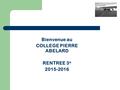 Bienvenue au COLLEGE PIERRE ABELARD RENTREE 3 e 2015-2016.