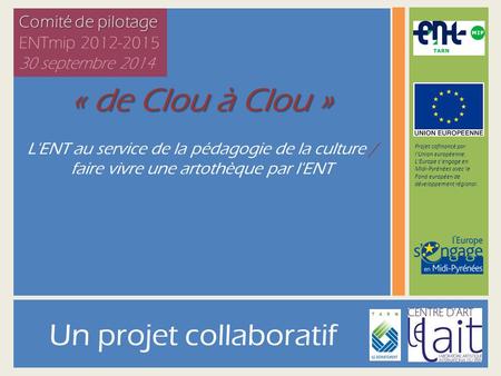 Un projet collaboratif « de Clou à Clou » L'ENT au service de la pédagogie de la culture / faire vivre une artothèque par l'ENT Projet cofinancé par l'Union.
